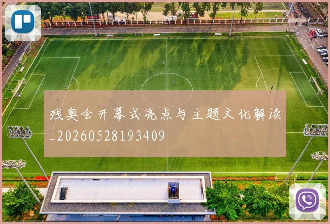 残奥会开幕式亮点与主题文化解读_20260528193409