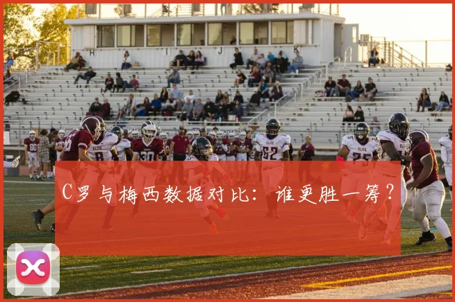 C罗与梅西数据对比：谁更胜一筹？