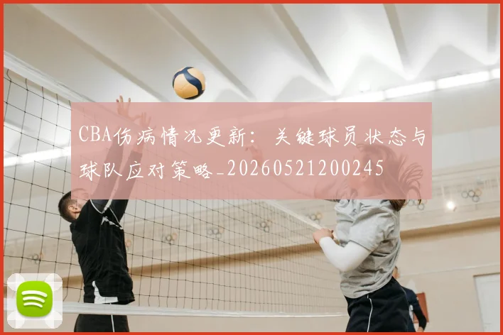 CBA伤病情况更新：关键球员状态与球队应对策略_20260521200245