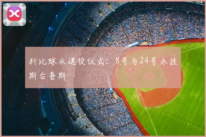 科比球衣退役仪式：8号与24号永挂斯台普斯