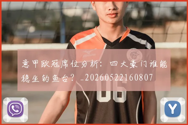 意甲欧冠席位分析：四大豪门谁能稳坐钓鱼台？_20260522160807