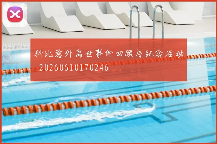 科比意外离世事件回顾与纪念活动_20260610170246
