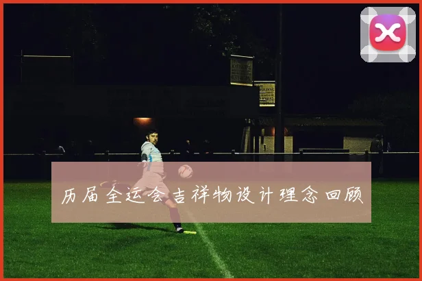 历届全运会吉祥物设计理念回顾