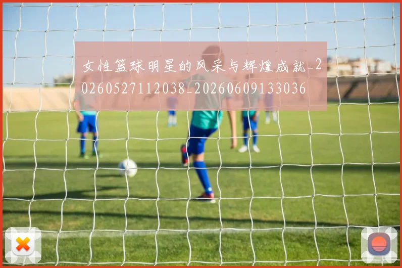 女性篮球明星的风采与辉煌成就_20260527112038_20260609133036