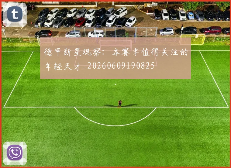德甲新星观察：本赛季值得关注的年轻天才_20260609190825