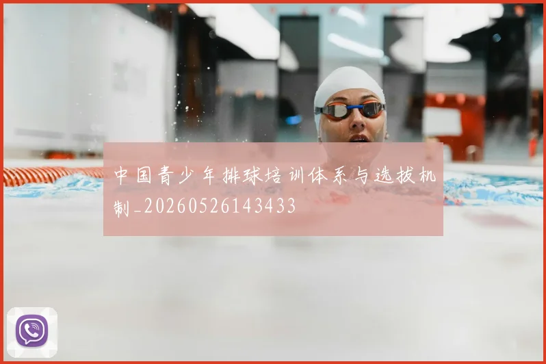 中国青少年排球培训体系与选拔机制_20260526143433
