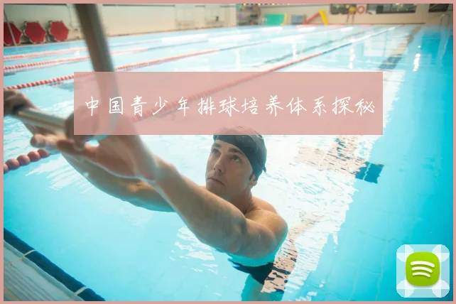 中国青少年排球培养体系探秘