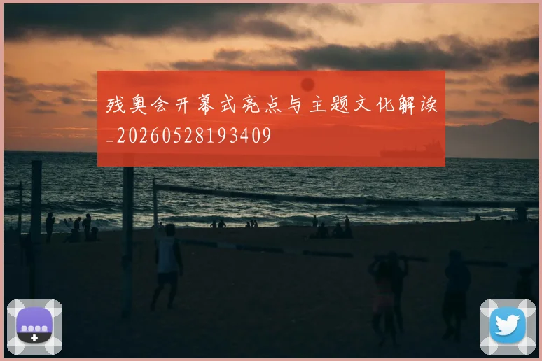 残奥会开幕式亮点与主题文化解读_20260528193409